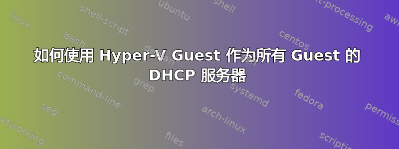 如何使用 Hyper-V Guest 作为所有 Guest 的 DHCP 服务器