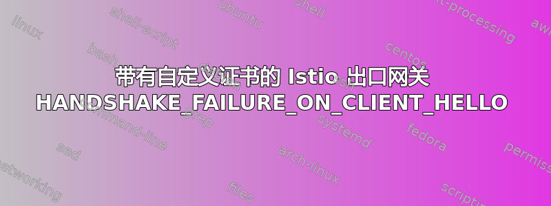 带有自定义证书的 Istio 出口网关 HANDSHAKE_FAILURE_ON_CLIENT_HELLO