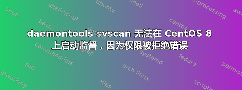 daemontools svscan 无法在 CentOS 8 上启动监督，因为权限被拒绝错误