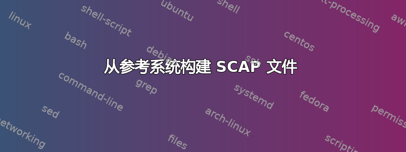 从参考系统构建 SCAP 文件