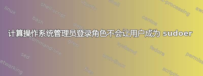 计算操作系统管理员登录角色不会让用户成为 sudoer