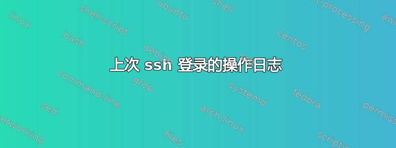 上次 ssh 登录的操作日志