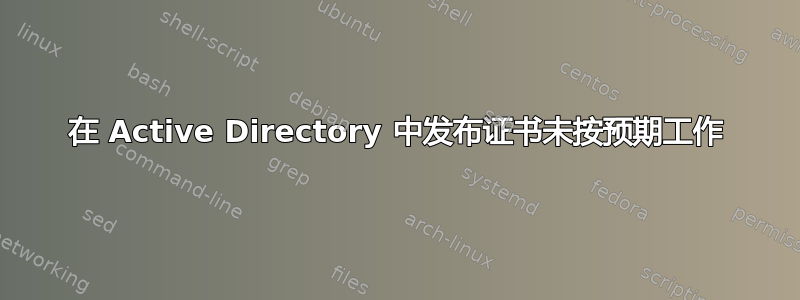 在 Active Directory 中发布证书未按预期工作