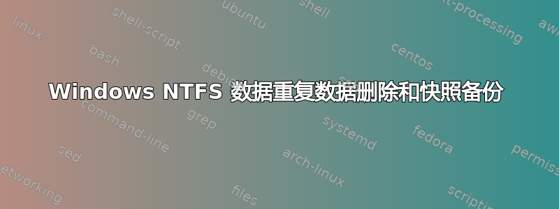 Windows NTFS 数据重复数据删除和快照备份