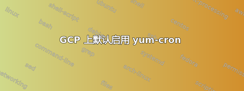 GCP 上默认启用 yum-cron