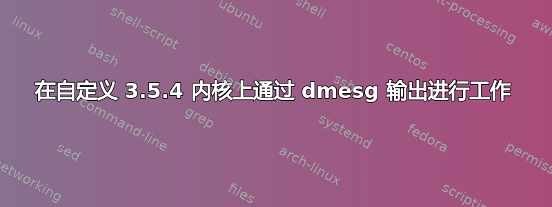 在自定义 3.5.4 内核上通过 dmesg 输出进行工作