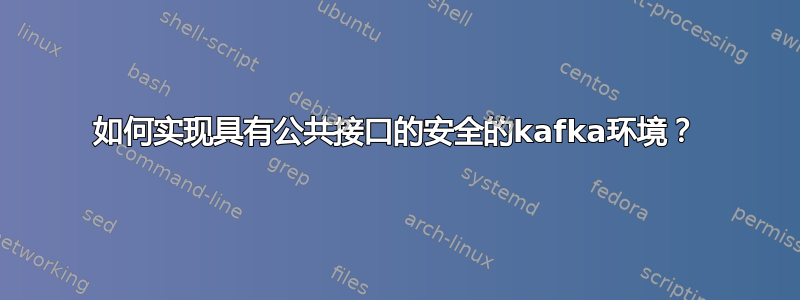 如何实现具有公共接口的安全的kafka环境？