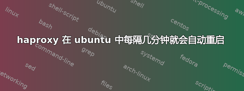 haproxy 在 ubuntu 中每隔几分钟就会自动重启