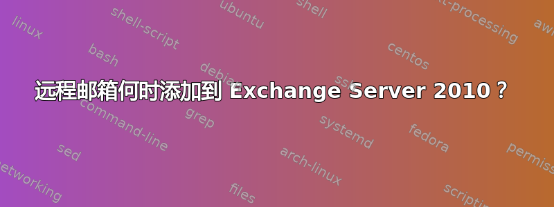 远程邮箱何时添加到 Exchange Server 2010？