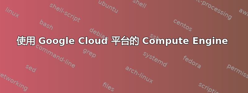 使用 Google Cloud 平台的 Compute Engine