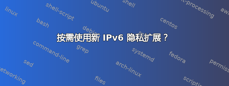 按需使用新 IPv6 隐私扩展？