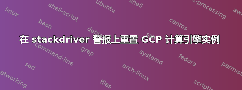 在 stackdriver 警报上重置 GCP 计算引擎实例