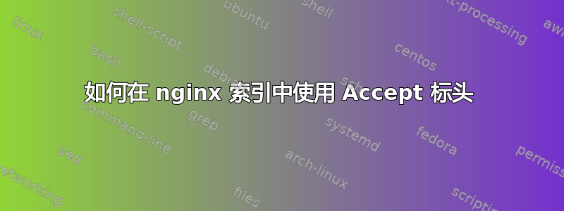 如何在 nginx 索引中使用 Accept 标头