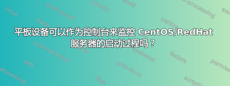 平板设备可以作为控制台来监控 CentOS/RedHat 服务器的启动过程吗？