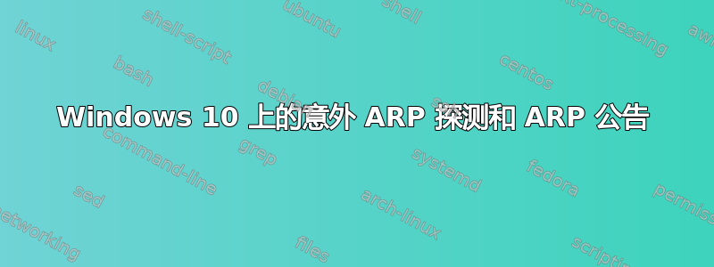 Windows 10 上的意外 ARP 探测和 ARP 公告