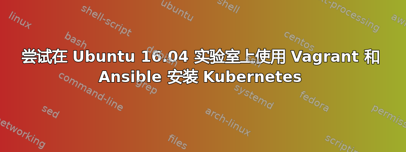 尝试在 Ubuntu 16.04 实验室上使用 Vagrant 和 Ansible 安装 Kubernetes