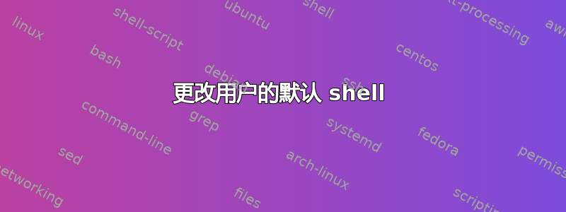 更改用户的默认 shell