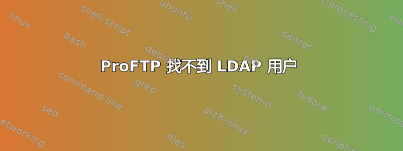 ProFTP 找不到 LDAP 用户