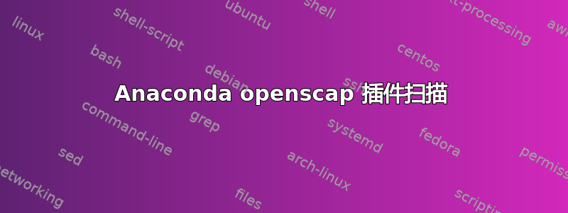 Anaconda openscap 插件扫描