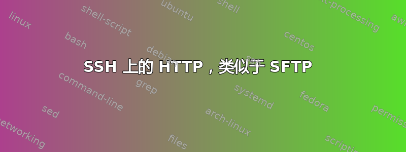 SSH 上的 HTTP，类似于 SFTP 