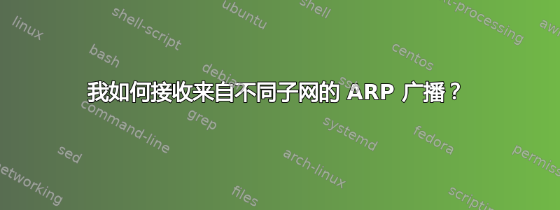 我如何接收来自不同子网的 ARP 广播？