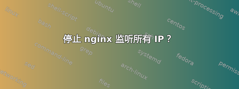 停止 nginx 监听所有 IP？