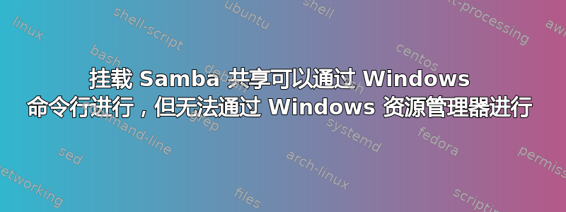 挂载 Samba 共享可以通过 Windows 命令行进行，但无法通过 Windows 资源管理器进行