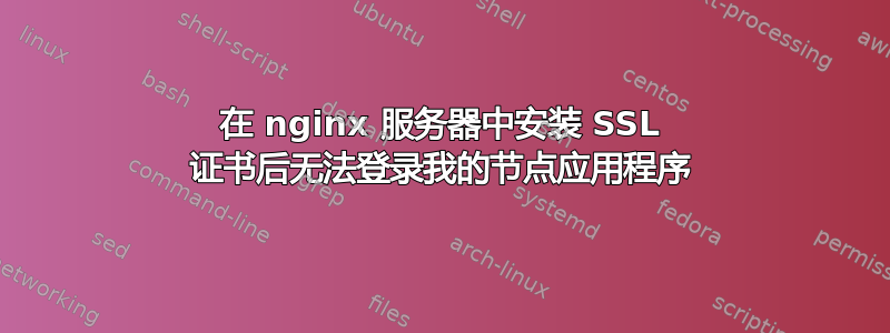 在 nginx 服务器中安装 SSL 证书后无法登录我的节点应用程序