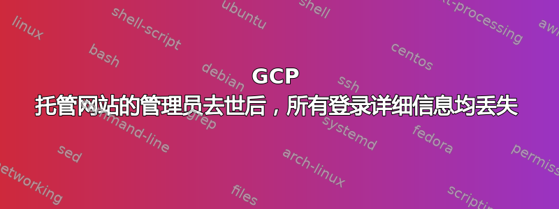 GCP 托管网站的管理员去世后，所有登录详细信息均丢失