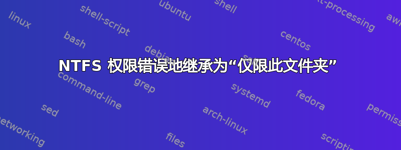 NTFS 权限错误地继承为“仅限此文件夹”