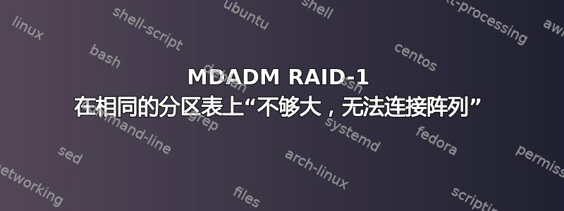 MDADM RAID-1 在相同的分区表上“不够大，无法连接阵列”