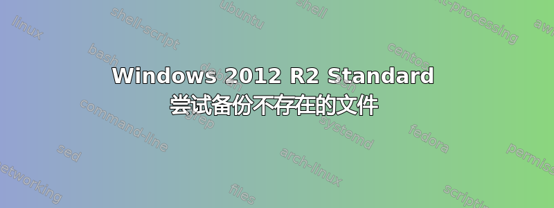 Windows 2012 R2 Standard 尝试备份不存在的文件