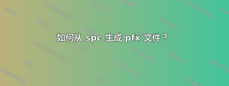 如何从 spc 生成 pfx 文件？