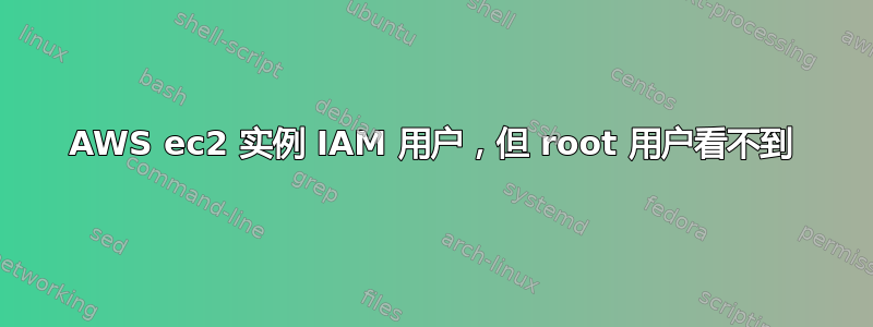 AWS ec2 实例 IAM 用户，但 root 用户看不到