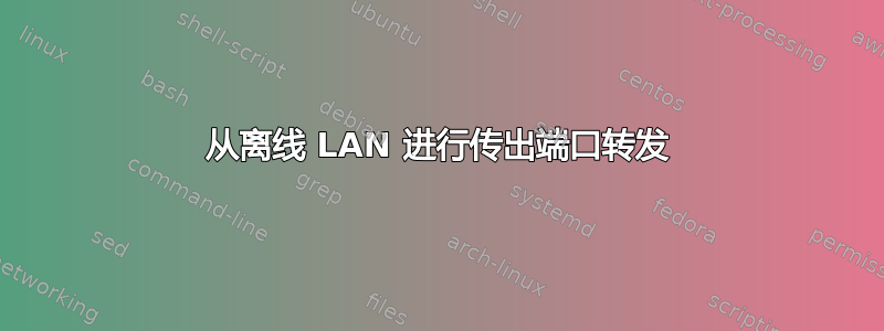 从离线 LAN 进行传出端口转发