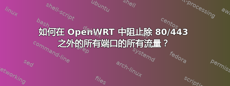 如何在 OpenWRT 中阻止除 80/443 之外的所有端口的所有流量？