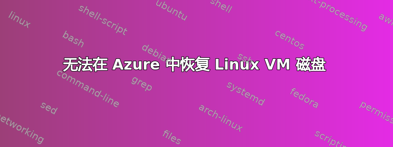 无法在 Azure 中恢复 Linux VM 磁盘