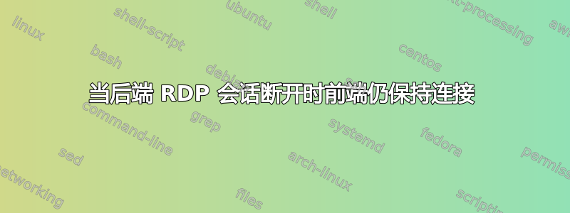 当后端 RDP 会话断开时前端仍保持连接