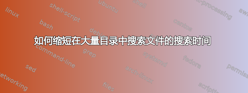 如何缩短在大量目录中搜索文件的搜索时间