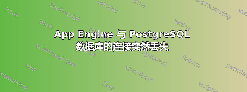 App Engine 与 PostgreSQL 数据库的连接突然丢失