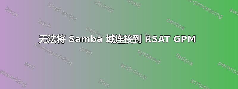 无法将 Samba 域连接到 RSAT GPM