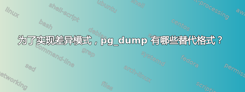 为了实现差异模式，pg_dump 有哪些替代格式？