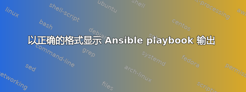 以正确的格式显示 Ansible playbook 输出