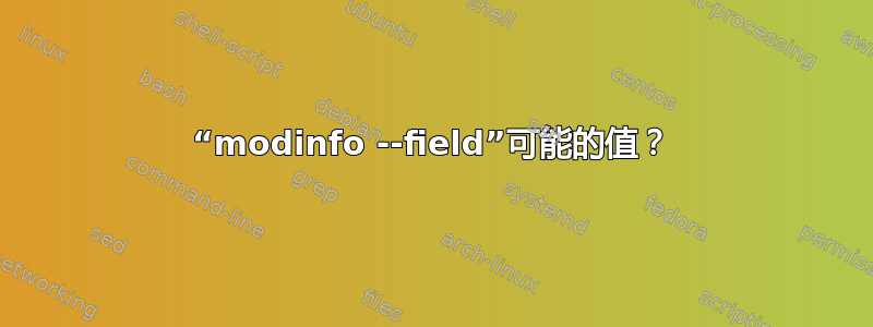 “modinfo --field”可能的值？