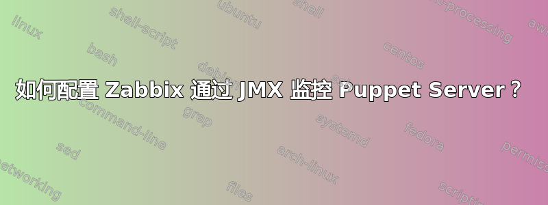 如何配置 Zabbix 通过 JMX 监控 Puppet Server？