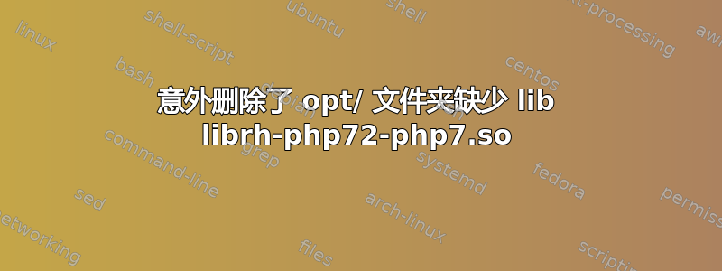 意外删除了 opt/ 文件夹缺少 lib librh-php72-php7.so