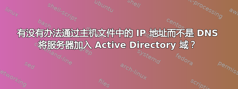 有没有办法通过主机文件中的 IP 地址而不是 DNS 将服务器加入 Active Directory 域？