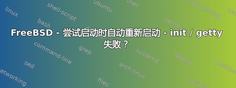 FreeBSD - 尝试启动时自动重新启动 - init / getty 失败？