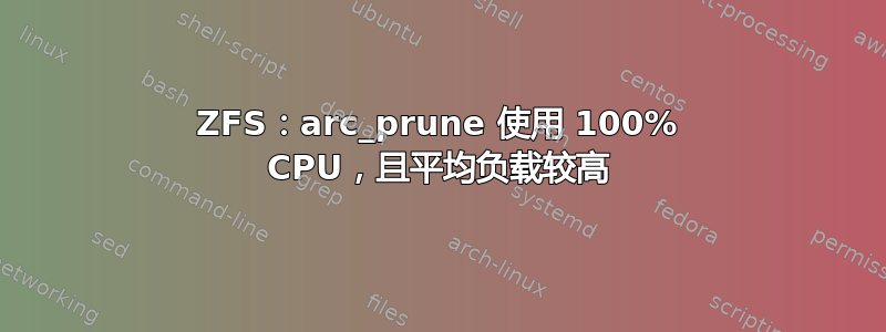 ZFS：arc_prune 使用 100% CPU，且平均负载较高