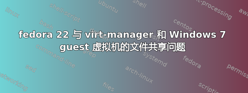 fedora 22 与 virt-manager 和 Windows 7 guest 虚拟机的文件共享问题